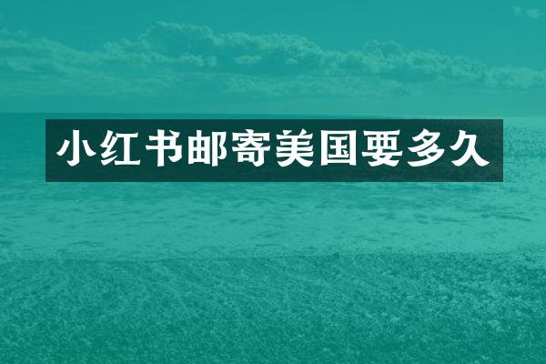 小红书邮寄美国要多久