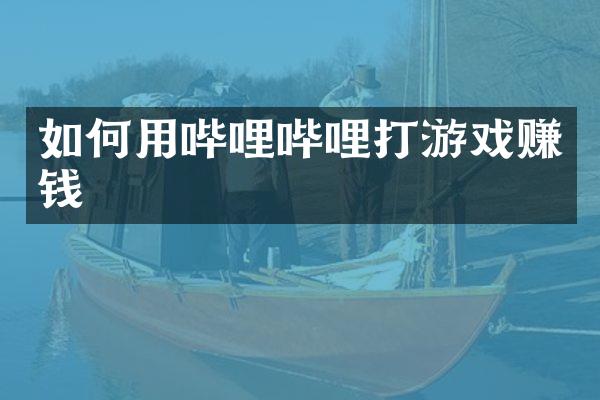 如何用哔哩哔哩打游戏赚钱