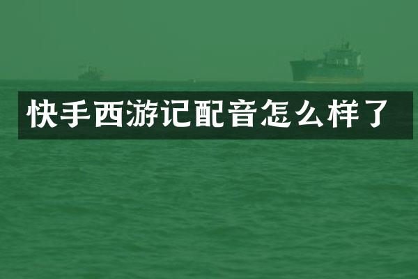 快手西游记配音怎么样了