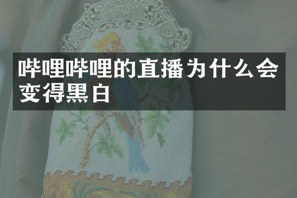 哔哩哔哩的直播为什么会变得黑白