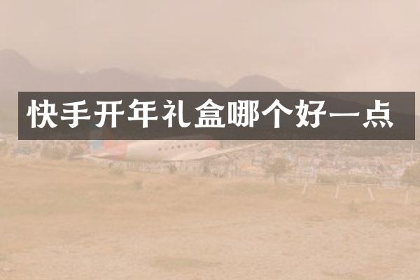 快手开年礼盒哪个好一点