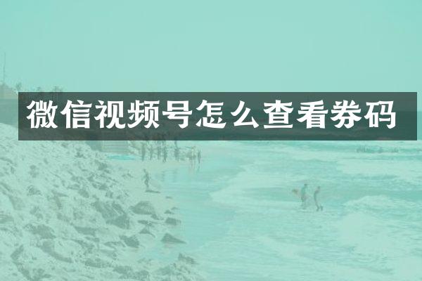 微信视频号怎么查看券码