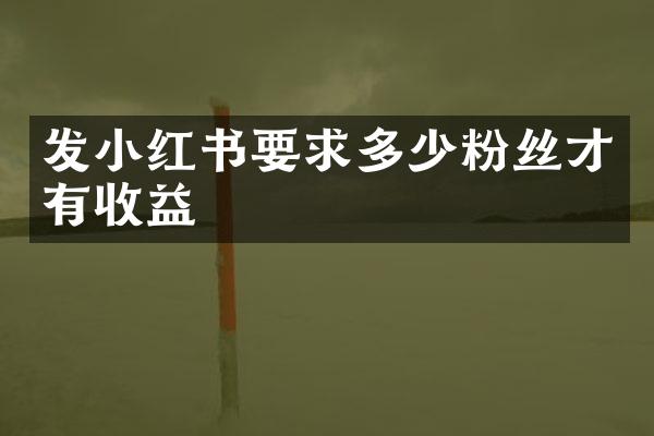 发小红书要求多少粉丝才有收益