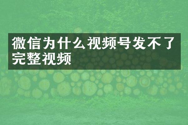 微信为什么视频号发不了完整视频