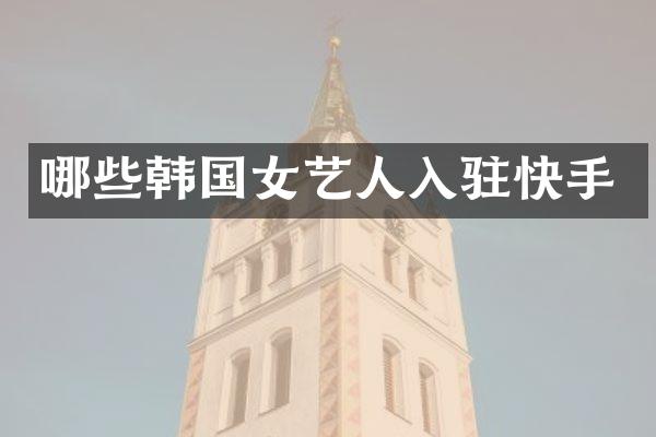 哪些韩国女艺人入驻快手