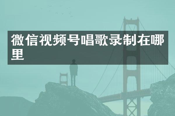 微信视频号唱歌录制在哪里