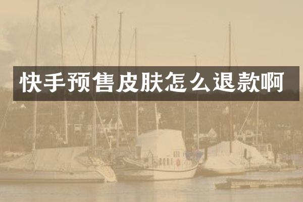 快手预售皮肤怎么退款啊