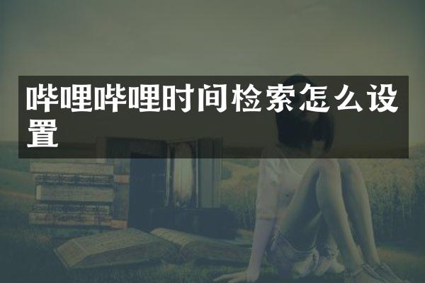 哔哩哔哩时间检索怎么设置