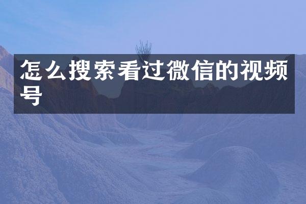 怎么搜索看过微信的视频号