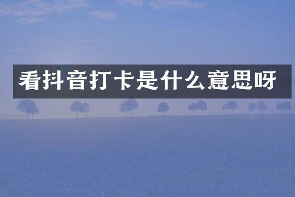 看抖音打卡是什么意思呀