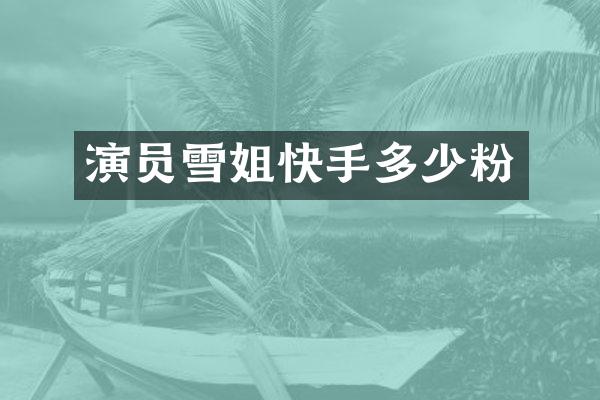 演员雪姐快手多少粉