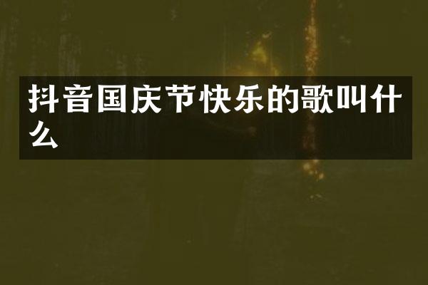 抖音国庆节快乐的歌叫什么