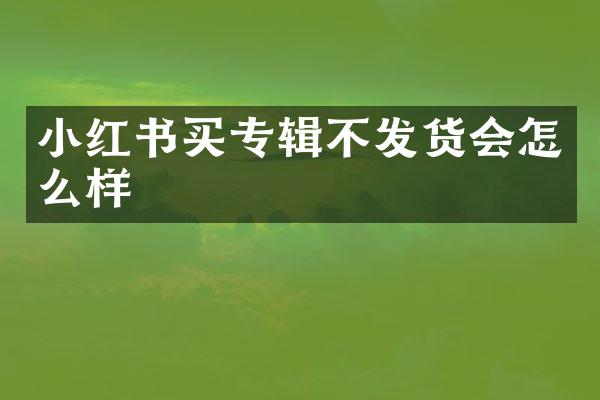 小红书买专辑不发货会怎么样