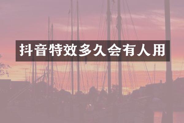 抖音特效多久会有人用