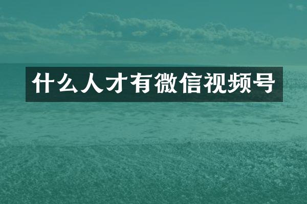 什么人才有微信视频号