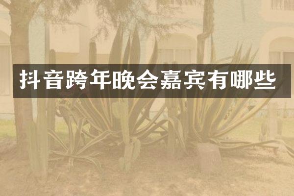 抖音跨年晚会嘉宾有哪些