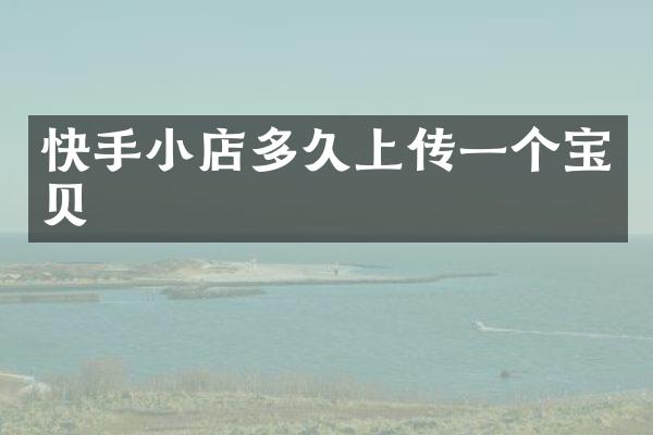 快手小店多久上传一个宝贝