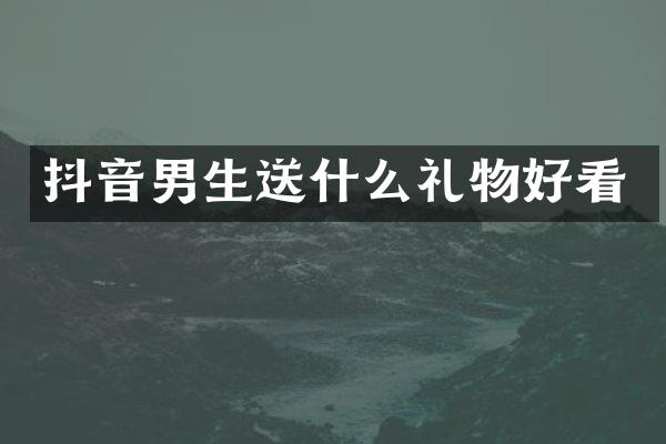 抖音男生送什么礼物好看