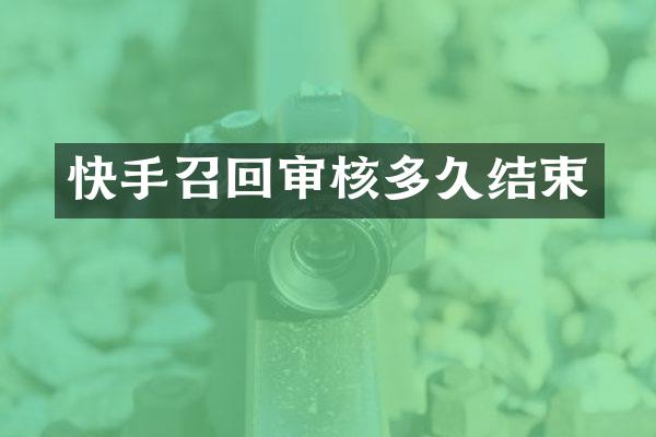 快手召回审核多久结束