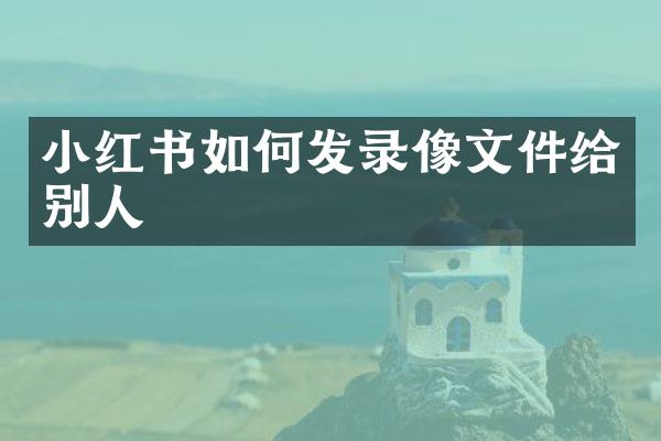 小红书如何发录像文件给别人