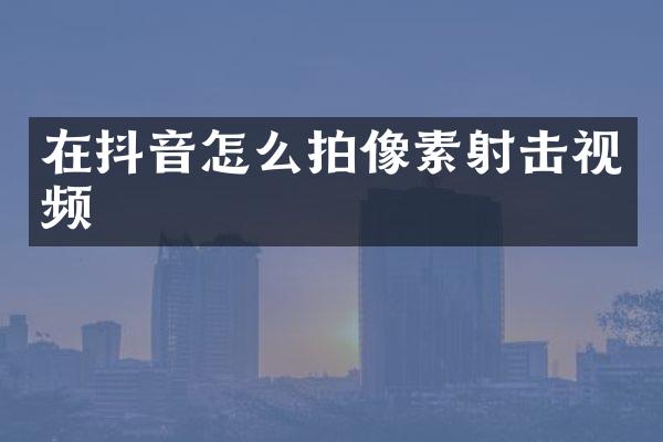 在抖音怎么拍像素射击视频