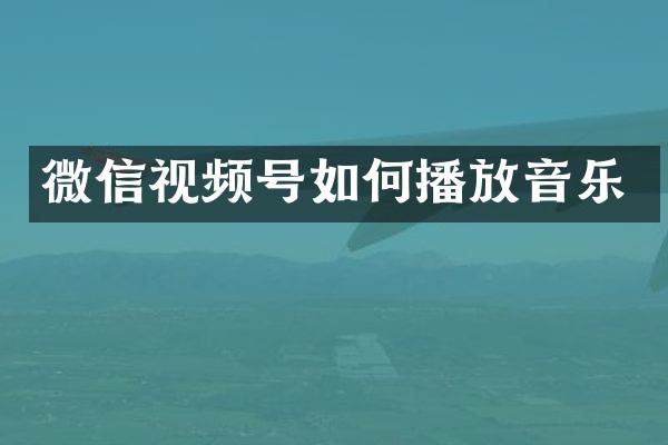 微信视频号如何播放音乐