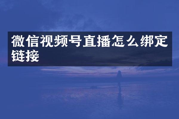 微信视频号直播怎么绑定链接