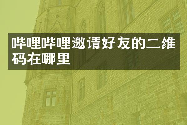 哔哩哔哩邀请好友的二维码在哪里