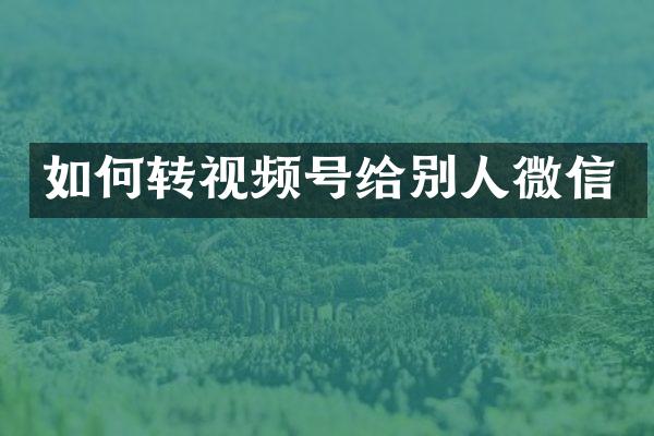 如何转视频号给别人微信
