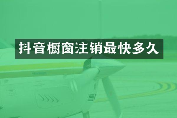 抖音橱窗注销最快多久