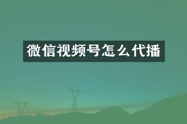 微信视频号怎么代播