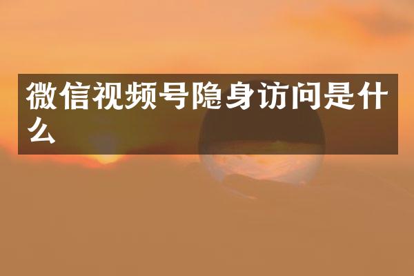 微信视频号隐身访问是什么
