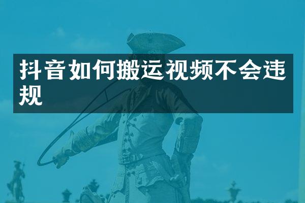 抖音如何搬运视频不会违规
