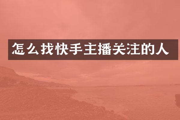 怎么找快手主播关注的人