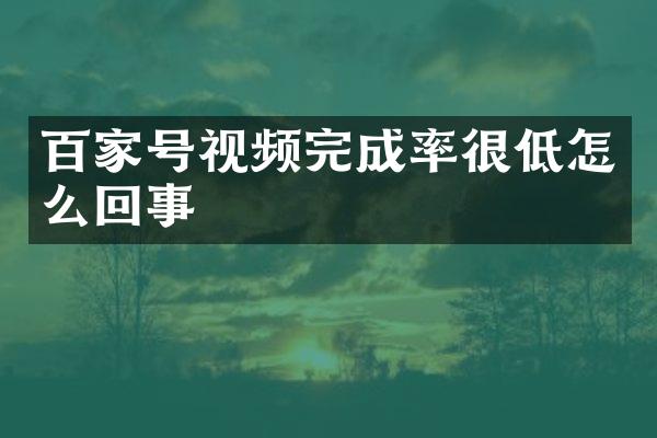 百家号视频完成率很低怎么回事