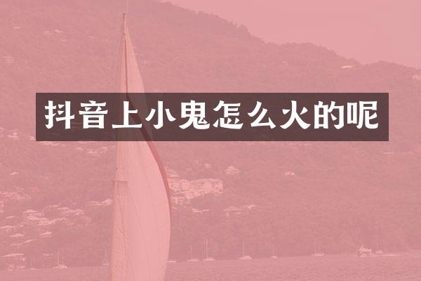 抖音上小鬼怎么火的呢
