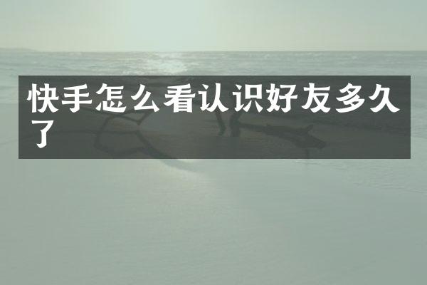 快手怎么看认识好友多久了