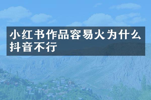 小红书作品容易火为什么抖音不行