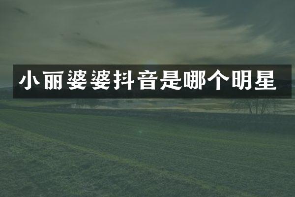 小丽婆婆抖音是哪个明星