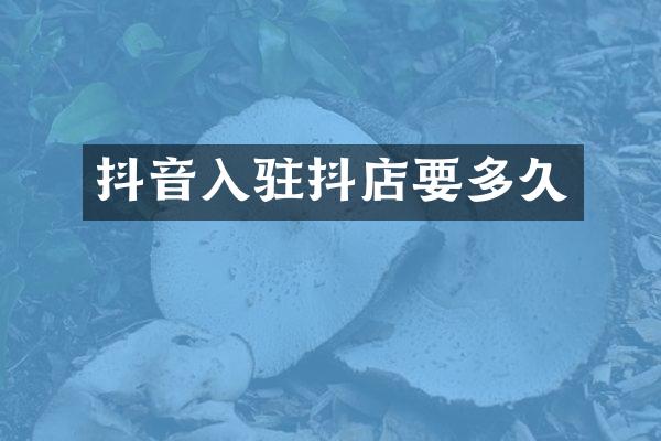 抖音入驻抖店要多久