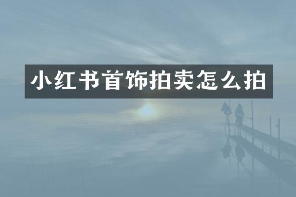 小红书首饰拍卖怎么拍