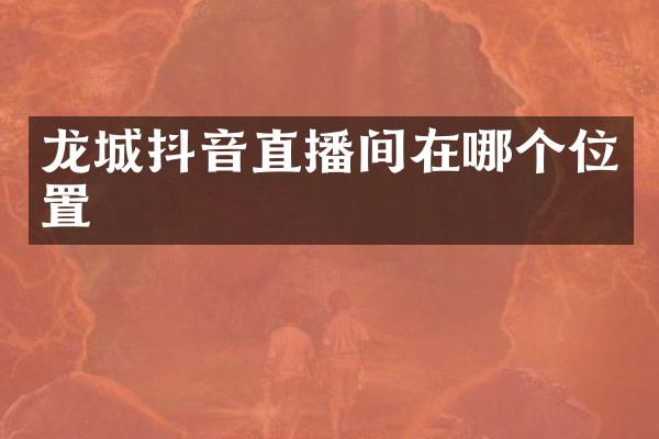 龙城抖音直播间在哪个位置