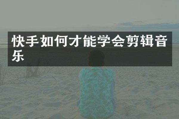 快手如何才能学会剪辑音乐