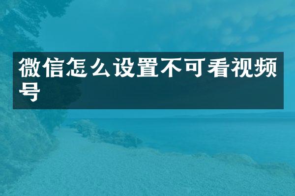 微信怎么设置不可看视频号