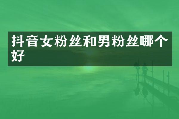 抖音女粉丝和男粉丝哪个好