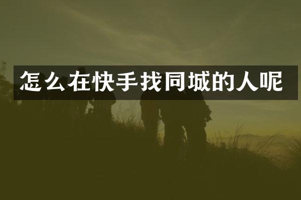 怎么在快手找同城的人呢
