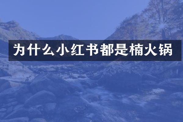 为什么小红书都是楠火锅