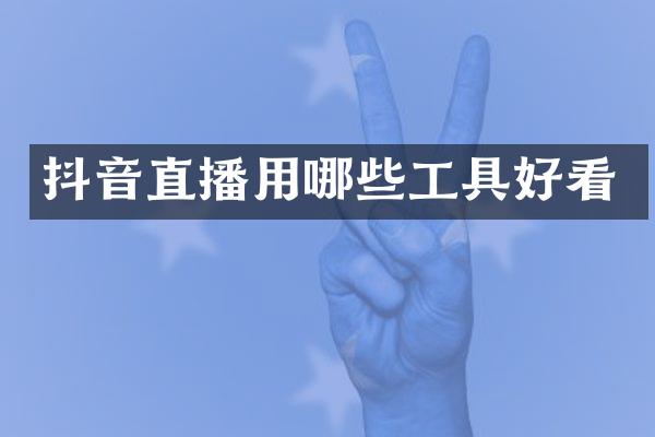抖音直播用哪些工具好看