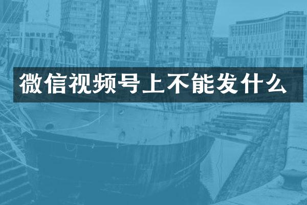 微信视频号上不能发什么