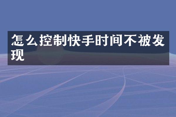 怎么控制快手时间不被发现
